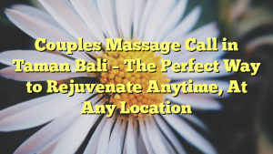 Couples Massage Call in Taman Bali – The Perfect Way to Rejuvenate Anytime, At Any Location