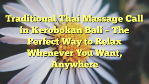 Traditional Thai Massage Call in Kerobokan Bali – The Perfect Way to Relax Whenever You Want, Anywhere