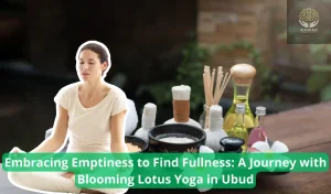 Embracing Emptiness to Find Fullness A Journey with Blooming Lotus Yoga in Ubud